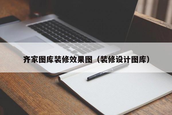 齐家图库装修效果图（装修设计图库）