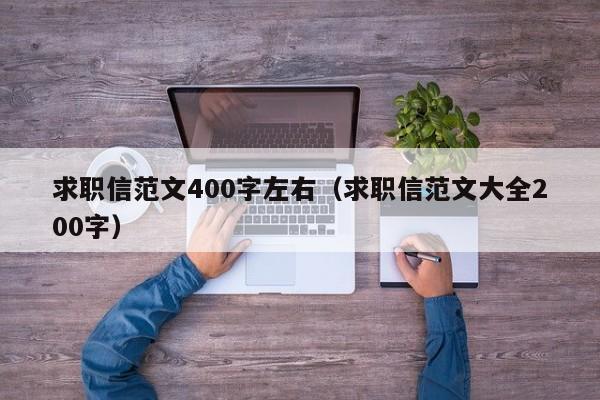 求职信范文400字左右（求职信范文大全200字）