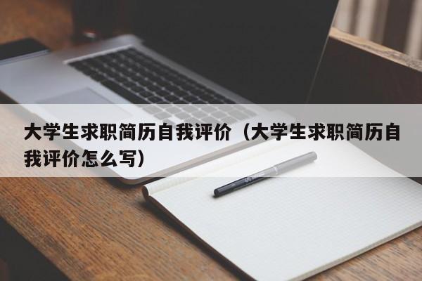 大学生求职简历自我评价（大学生求职简历自我评价怎么写）