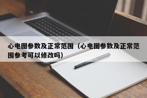 心电图参数及正常范围（心电图参数及正常范围参考可以修改吗）