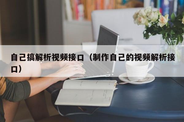 自己搞解析视频接口（制作自己的视频解析接口）