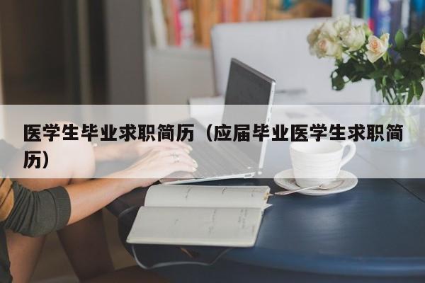 医学生毕业求职简历（应届毕业医学生求职简历）