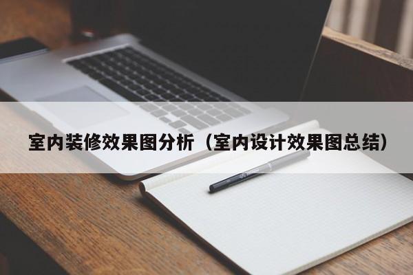 室内装修效果图分析（室内设计效果图总结）