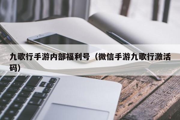 九歌行手游内部福利号（微信手游九歌行激活码）