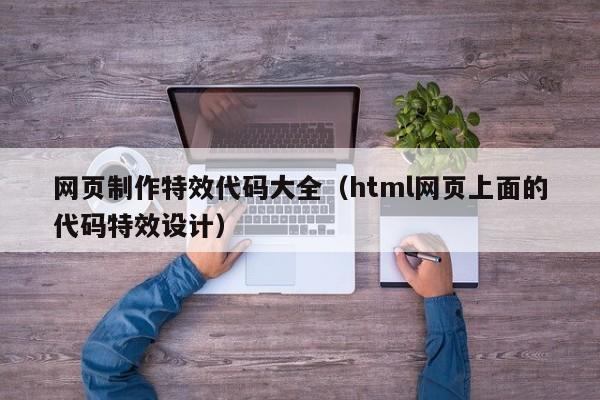 网页制作特效代码大全（html网页上面的代码特效设计）