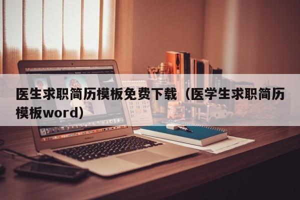 医生求职简历模板免费下载（医学生求职简历模板word）