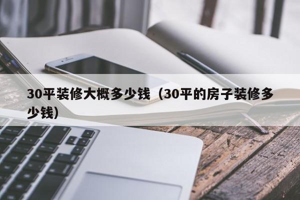 30平装修大概多少钱（30平的房子装修多少钱）