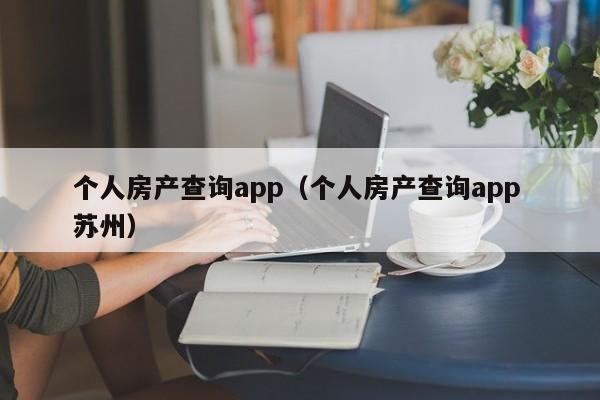 个人房产查询app（个人房产查询app 苏州）