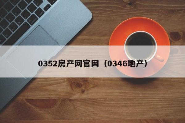 0352房产网官网（0346地产）