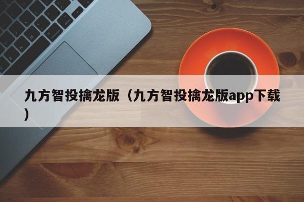 九方智投擒龙版（九方智投擒龙版app下载）