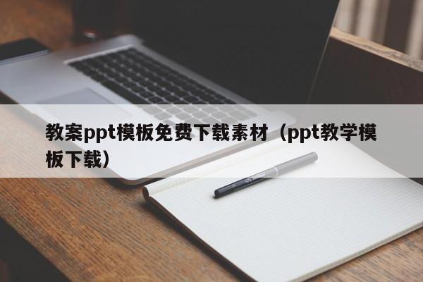 教案ppt模板免费下载素材（ppt教学模板下载）