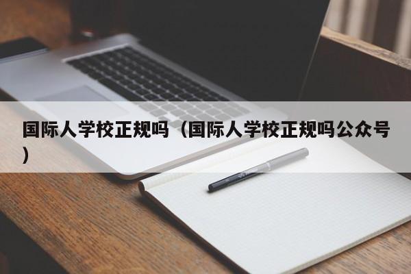 国际人学校正规吗（国际人学校正规吗公众号）