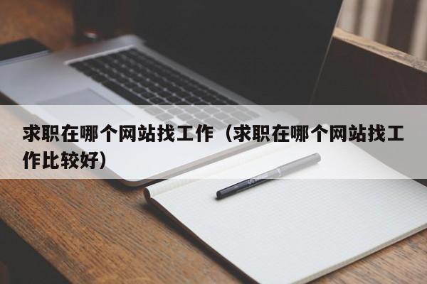 求职在哪个网站找工作（求职在哪个网站找工作比较好）