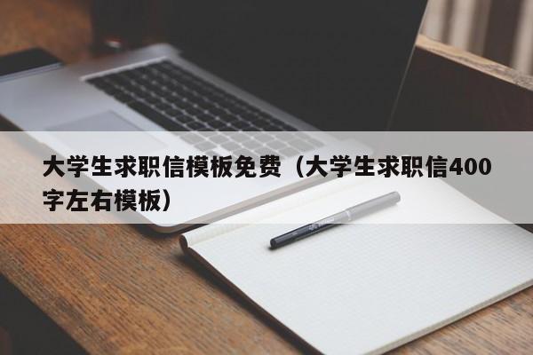 大学生求职信模板免费（大学生求职信400字左右模板）