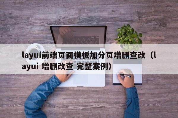 layui前端页面模板加分页增删查改（layui 增删改查 完整案例）