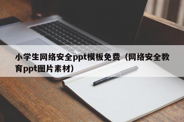 小学生网络安全ppt模板免费（网络安全教育ppt图片素材）