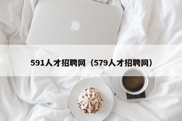 591人才招聘网（579人才招聘网）