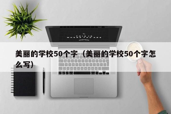 美丽的学校50个字（美丽的学校50个字怎么写）