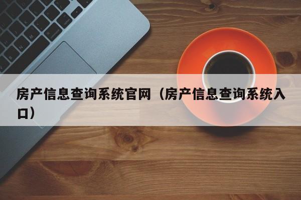 房产信息查询系统官网（房产信息查询系统入口）