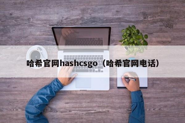 哈希官网hashcsgo（哈希官网电话）