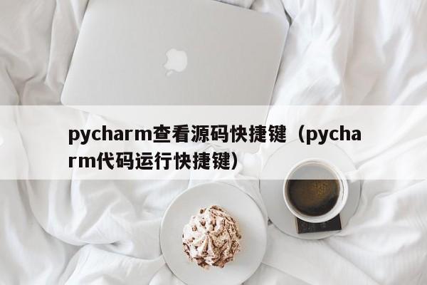 pycharm查看源码快捷键（pycharm代码运行快捷键）