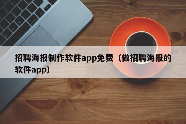 招聘海报制作软件app免费（做招聘海报的软件app）