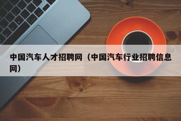 中国汽车人才招聘网（中国汽车行业招聘信息网）