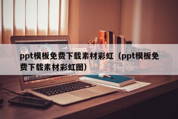 ppt模板免费下载素材彩虹（ppt模板免费下载素材彩虹图）