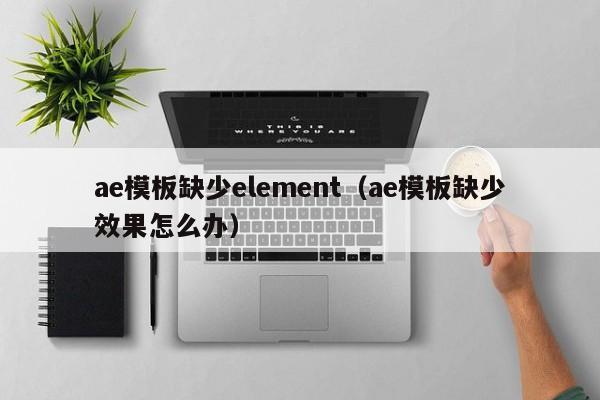 ae模板缺少element（ae模板缺少效果怎么办）