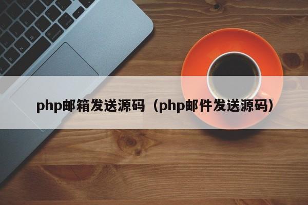 php邮箱发送源码（php邮件发送源码）