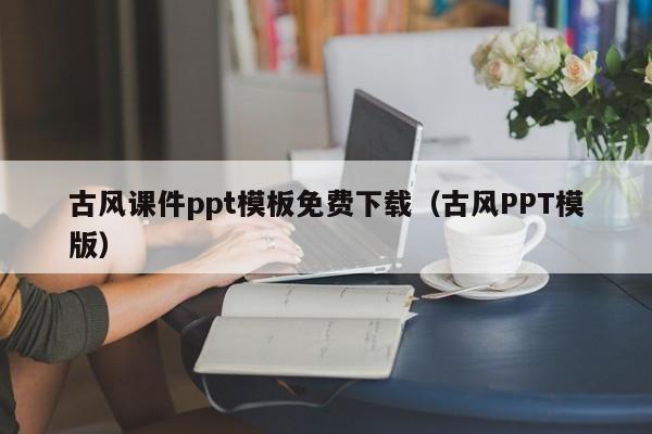 古风课件ppt模板免费下载（古风PPT模版）