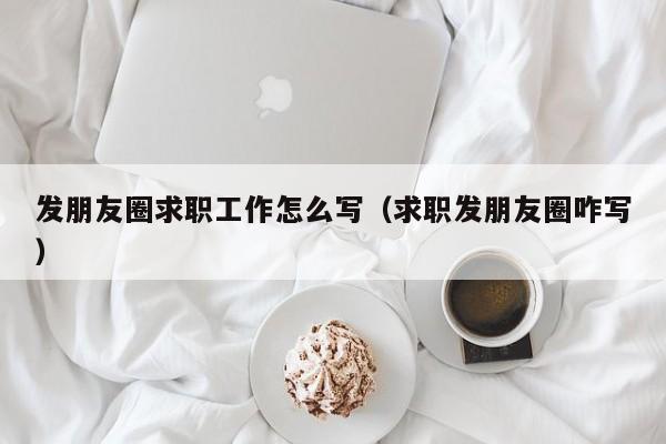 发朋友圈求职工作怎么写（求职发朋友圈咋写）