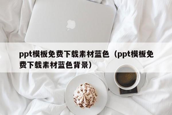 ppt模板免费下载素材蓝色（ppt模板免费下载素材蓝色背景）