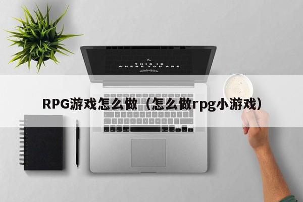 RPG游戏怎么做（怎么做rpg小游戏）