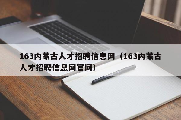 163内蒙古人才招聘信息网（163内蒙古人才招聘信息网官网）