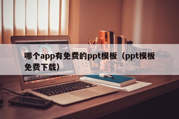 哪个app有免费的ppt模板（ppt模板免费下载）