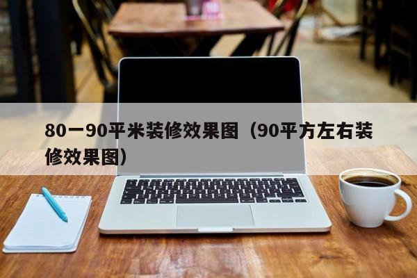 80一90平米装修效果图（90平方左右装修效果图）