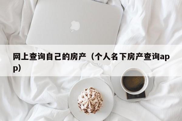 网上查询自己的房产（个人名下房产查询app）