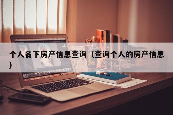 个人名下房产信息查询（查询个人的房产信息）