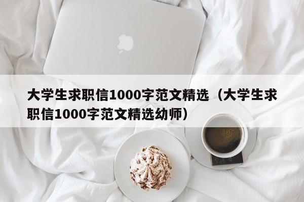 大学生求职信1000字范文精选（大学生求职信1000字范文精选幼师）