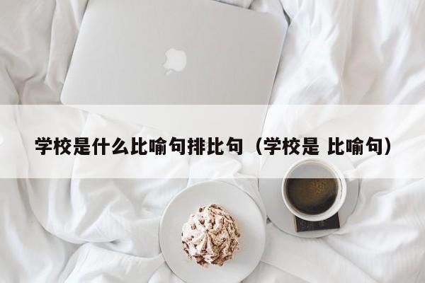 学校是什么比喻句排比句（学校是 比喻句）