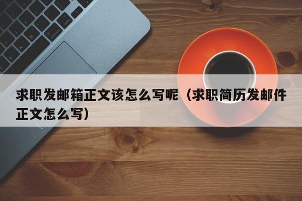 求职发邮箱正文该怎么写呢（求职简历发邮件正文怎么写）