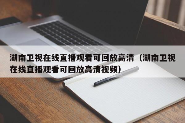 湖南卫视在线直播观看可回放高清（湖南卫视在线直播观看可回放高清视频）