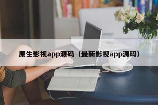 原生影视app源码（最新影视app源码）