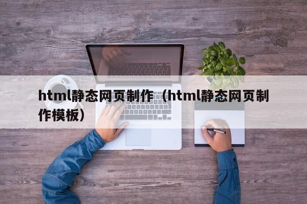 html静态网页制作（html静态网页制作模板）