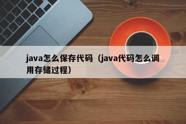 java怎么保存代码（java代码怎么调用存储过程）