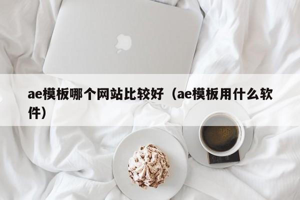 ae模板哪个网站比较好（ae模板用什么软件）