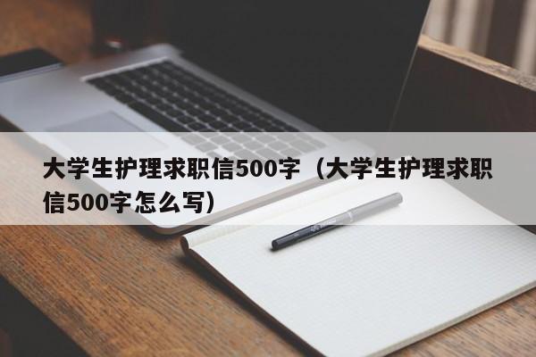 大学生护理求职信500字（大学生护理求职信500字怎么写）