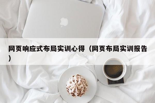 网页响应式布局实训心得（网页布局实训报告）