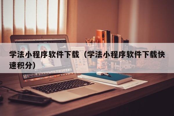 学法小程序软件下载（学法小程序软件下载快速积分）